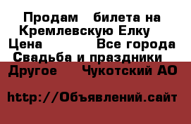 Продам 3 билета на Кремлевскую Елку. › Цена ­ 2 000 - Все города Свадьба и праздники » Другое   . Чукотский АО